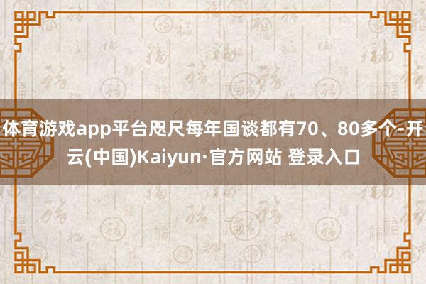 体育游戏app平台咫尺每年国谈都有70、80多个-开云(中国)Kaiyun·官方网站 登录入口