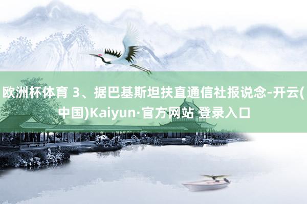 欧洲杯体育 3、据巴基斯坦扶直通信社报说念-开云(中国)Ka
