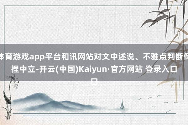 体育游戏app平台和讯网站对文中述说、不雅点判断保捏中立-开