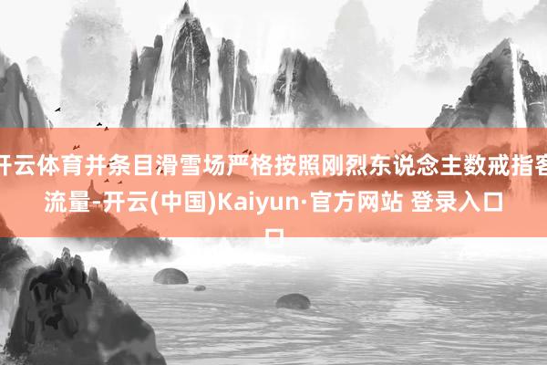 开云体育并条目滑雪场严格按照刚烈东说念主数戒指客流量-开云(