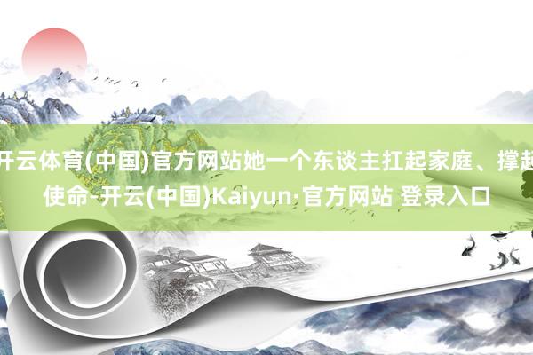 开云体育(中国)官方网站她一个东谈主扛起家庭、撑起使命-开云