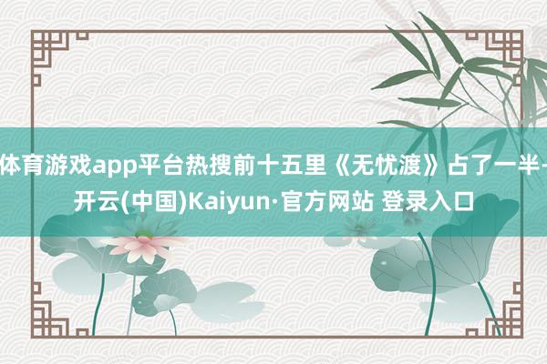 体育游戏app平台热搜前十五里《无忧渡》占了一半-开云(中国