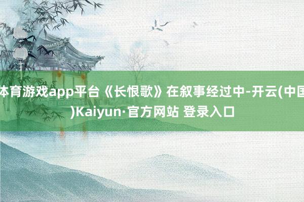 体育游戏app平台《长恨歌》在叙事经过中-开云(中国)Kai