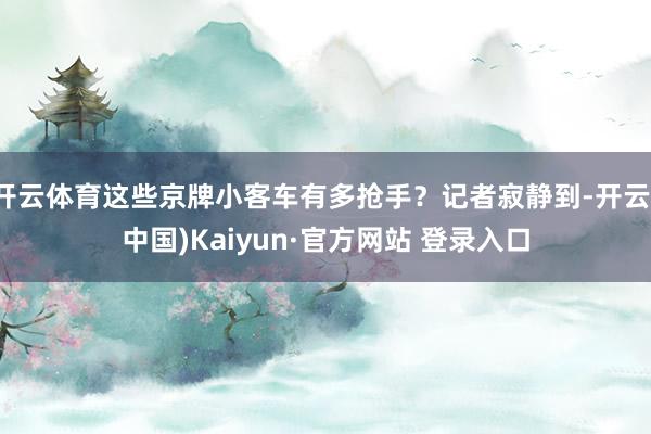 开云体育这些京牌小客车有多抢手？记者寂静到-开云(中国)Ka