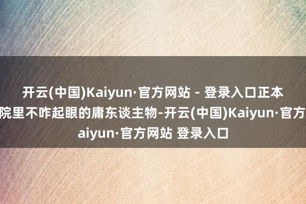 开云(中国)Kaiyun·官方网站 - 登录入口正本便是个在