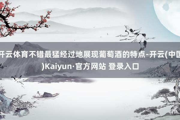 开云体育不错最猛经过地展现葡萄酒的特点-开云(中国)Kaiy