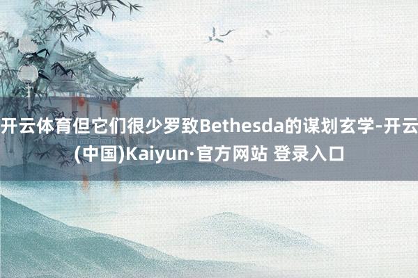 开云体育但它们很少罗致Bethesda的谋划玄学-开云(中国)Kaiyun·官方网站 登录入口