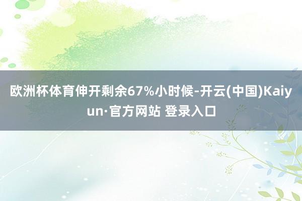 欧洲杯体育伸开剩余67%小时候-开云(中国)Kaiyun·官方网站 登录入口