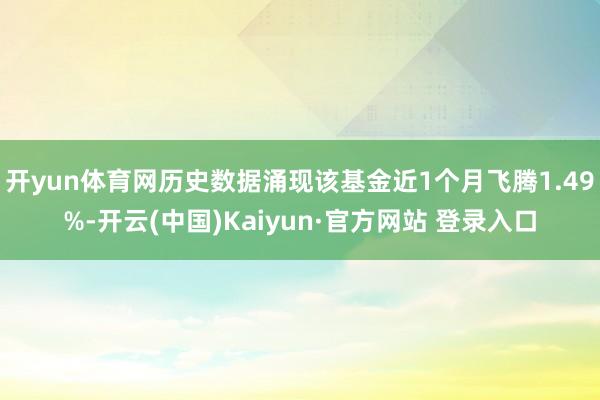 开yun体育网历史数据涌现该基金近1个月飞腾1.49%-开云(中国)Kaiyun·官方网站 登录入口
