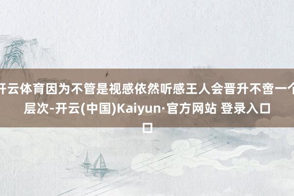 开云体育因为不管是视感依然听感王人会晋升不啻一个层次-开云(