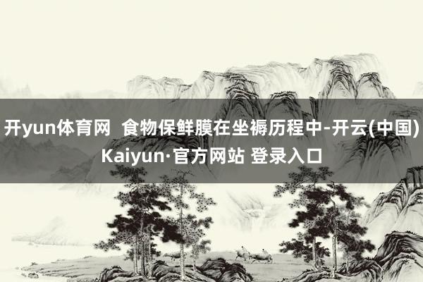 开yun体育网  食物保鲜膜在坐褥历程中-开云(中国)Kai