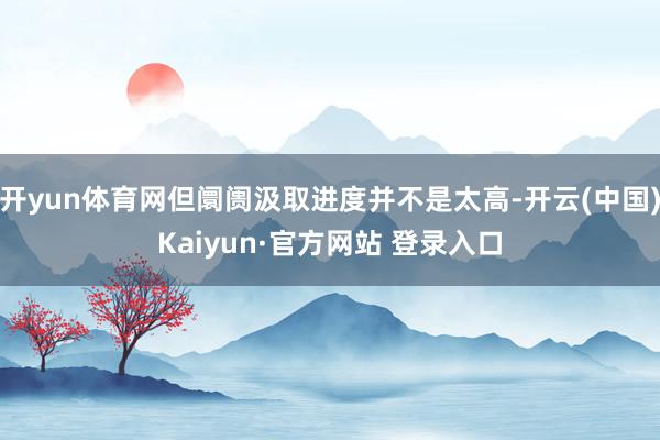 开yun体育网但阛阓汲取进度并不是太高-开云(中国)Kaiyun·官方网站 登录入口