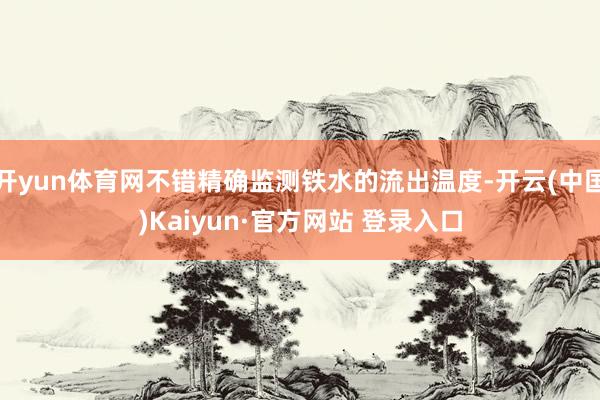 开yun体育网不错精确监测铁水的流出温度-开云(中国)Kai
