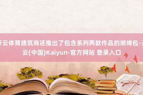 开云体育建筑商还推出了包含系列两款作品的绑缚包-开云(中国)