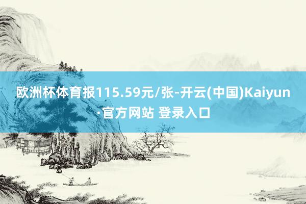 欧洲杯体育报115.59元/张-开云(中国)Kaiyun·官方网站 登录入口