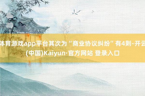 体育游戏app平台其次为“商业协议纠纷”有4则-开云(中国)Kaiyun·官方网站 登录入口