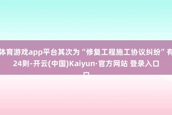 体育游戏app平台其次为“修复工程施工协议纠纷”有24则-开云(中国)Kaiyun·官方网站 登录入口