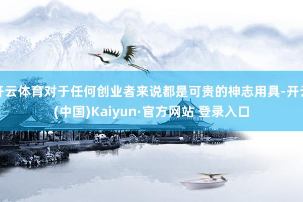 开云体育对于任何创业者来说都是可贵的神志用具-开云(中国)Kaiyun·官方网站 登录入口