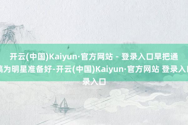开云(中国)Kaiyun·官方网站 - 登录入口早把通稿为明