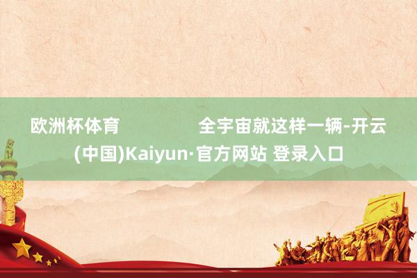 欧洲杯体育                全宇宙就这样一辆-
