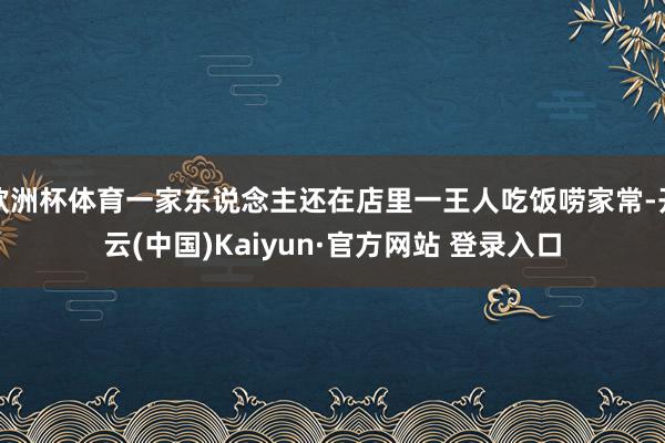 欧洲杯体育一家东说念主还在店里一王人吃饭唠家常-开云(中国)