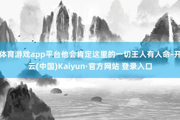 体育游戏app平台他会肯定这里的一切王人有人命-开云(中国)