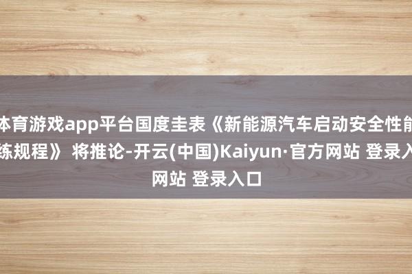 体育游戏app平台国度圭表《新能源汽车启动安全性能历练规程》