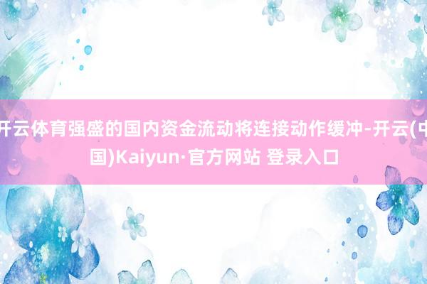 开云体育强盛的国内资金流动将连接动作缓冲-开云(中国)Kai
