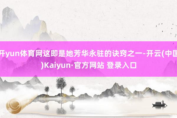 开yun体育网这即是她芳华永驻的诀窍之一-开云(中国)Kai