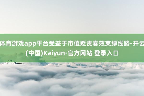 体育游戏app平台受益于市值贬责奏效束缚线路-开云(中国)K