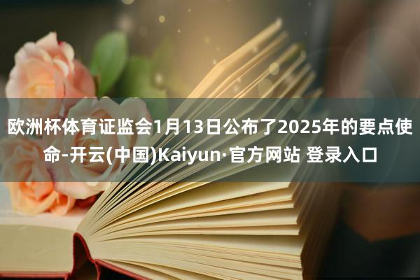 欧洲杯体育　　证监会1月13日公布了2025年的要点使命-开