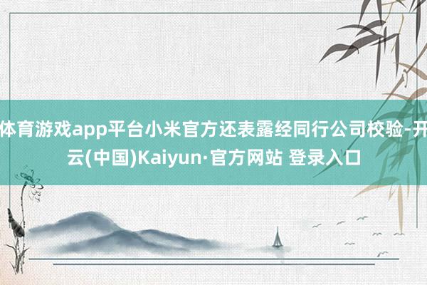 体育游戏app平台小米官方还表露经同行公司校验-开云(中国)Kaiyun·官方网站 登录入口