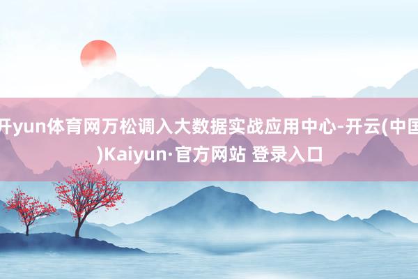 开yun体育网万松调入大数据实战应用中心-开云(中国)Kaiyun·官方网站 登录入口