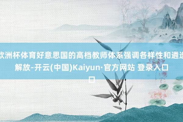 欧洲杯体育好意思国的高档教师体系强调各样性和遴选解放-开云(中国)Kaiyun·官方网站 登录入口