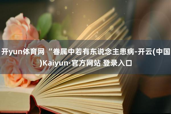 开yun体育网 “眷属中若有东说念主患病-开云(中国)Kai