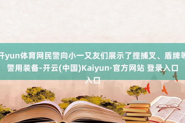 开yun体育网民警向小一又友们展示了捏捕叉、盾牌等警用装备-开云(中国)Kaiyun·官方网站 登录入口