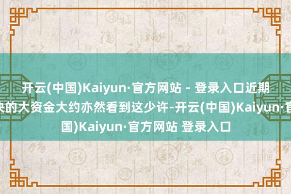 开云(中国)Kaiyun·官方网站 - 登录入口近期赓续增持