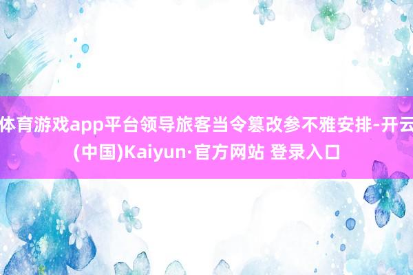 体育游戏app平台领导旅客当令篡改参不雅安排-开云(中国)K