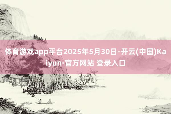 体育游戏app平台2025年5月30日-开云(中国)Kaiy