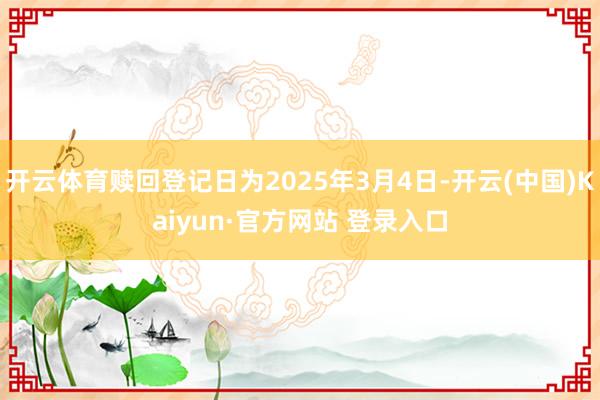 开云体育赎回登记日为2025年3月4日-开云(中国)Kaiy