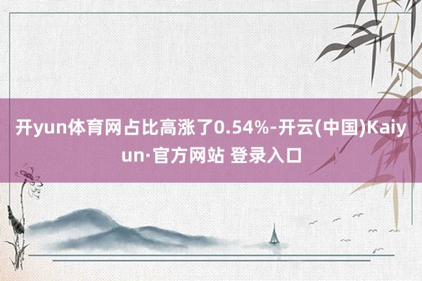 开yun体育网占比高涨了0.54%-开云(中国)Kaiyun