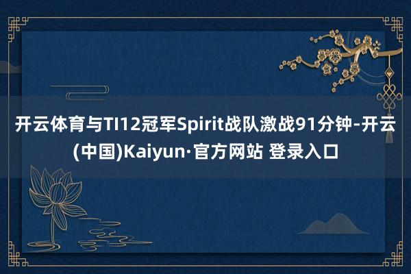 开云体育与TI12冠军Spirit战队激战91分钟-开云(中