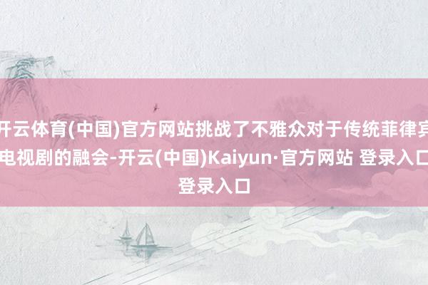 开云体育(中国)官方网站挑战了不雅众对于传统菲律宾电视剧的融