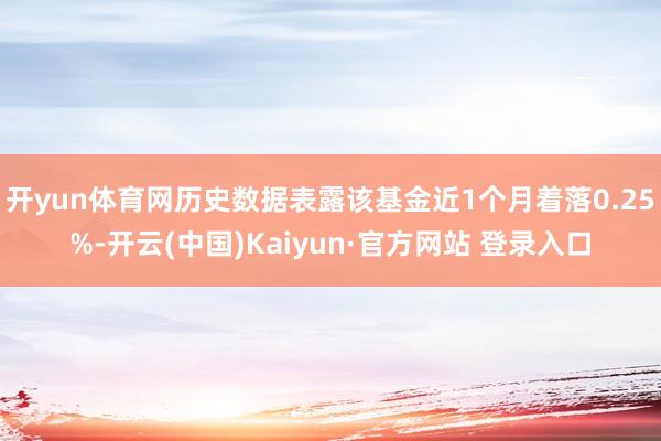 开yun体育网历史数据表露该基金近1个月着落0.25%-开云