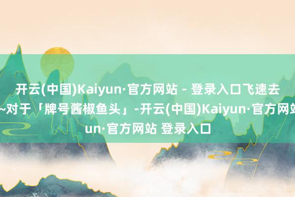 开云(中国)Kaiyun·官方网站 - 登录入口飞速去“湘”