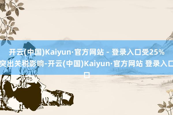 开云(中国)Kaiyun·官方网站 - 登录入口受25%突出