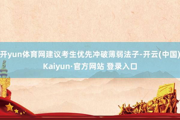 开yun体育网建议考生优先冲破薄弱法子-开云(中国)Kaiyun·官方网站 登录入口