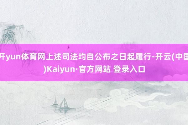 开yun体育网上述司法均自公布之日起履行-开云(中国)Kaiyun·官方网站 登录入口