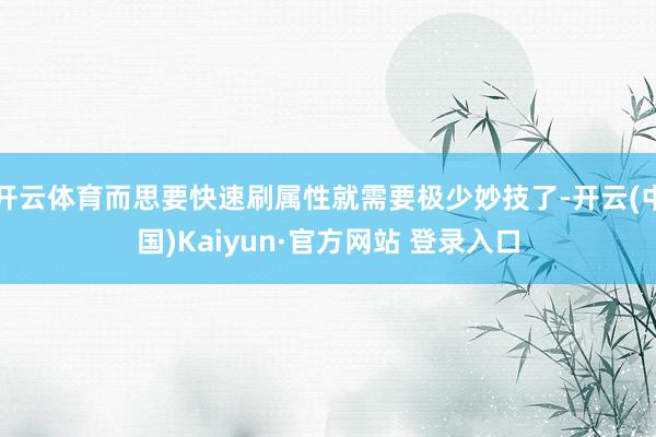 开云体育而思要快速刷属性就需要极少妙技了-开云(中国)Kai