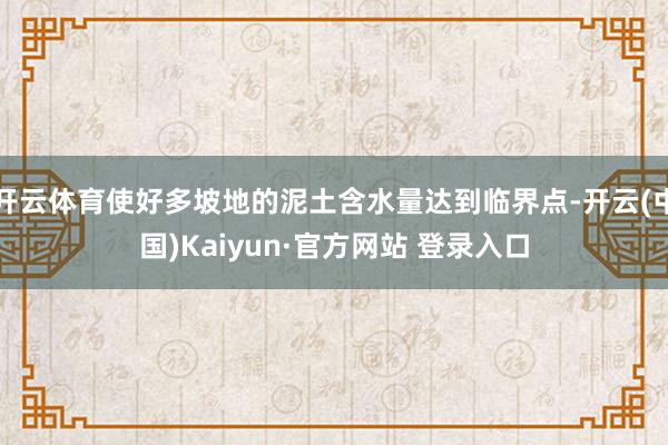 开云体育使好多坡地的泥土含水量达到临界点-开云(中国)Kai